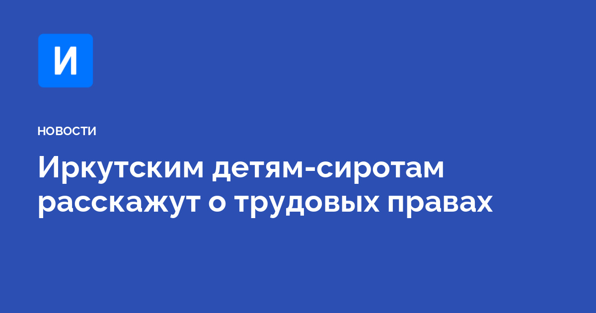 Иркутским детям-сиротам расскажут о трудовых правах