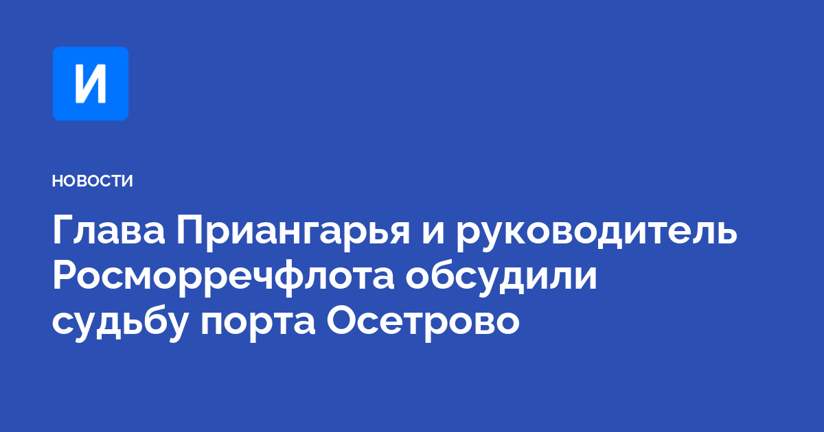 Глава Приангарья и руководитель Росморречфлота обсудили судьбу порта Осетрово