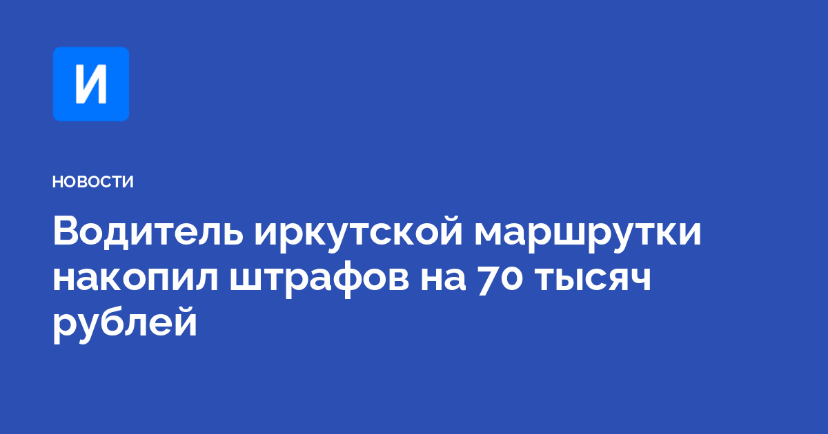 Водитель иркутской маршрутки накопил штрафов на 70 тысяч рублей