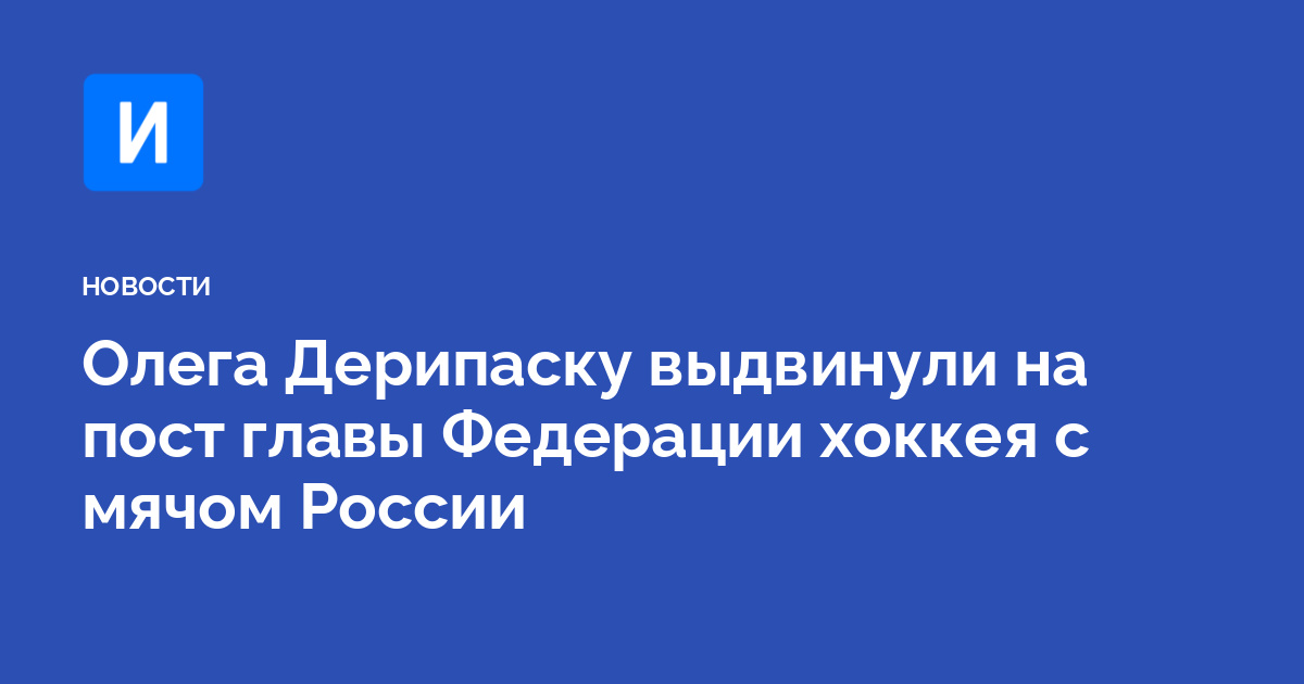 Олега Дерипаску выдвинули на пост главы Федерации хоккея с мячом России