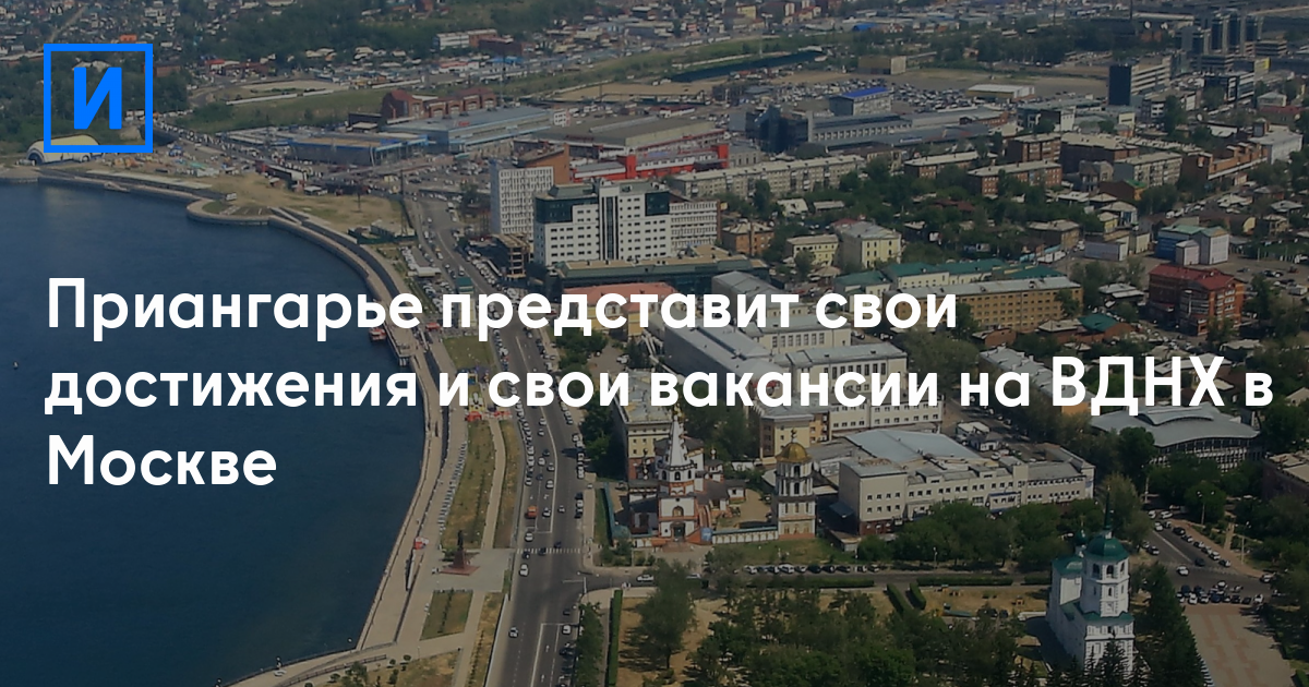 Приангарье представит свои достижения и свои вакансии на ВДНХ в Москве