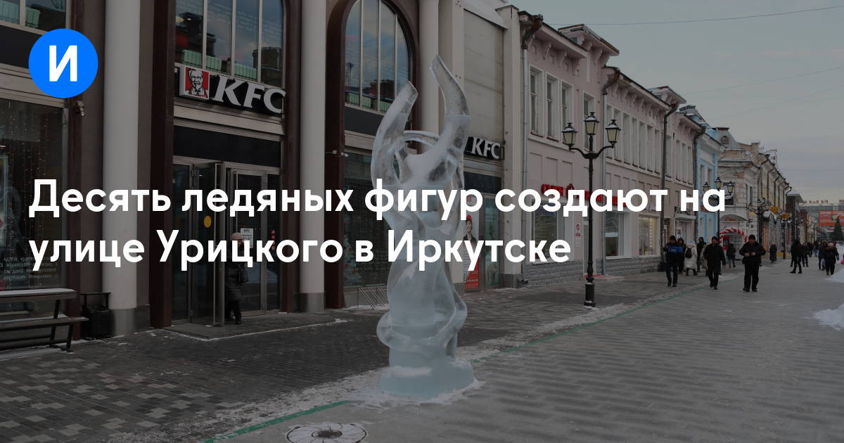 Десять ледяных фигур создают на улице Урицкого в Иркутске - Иркутск Сегодня