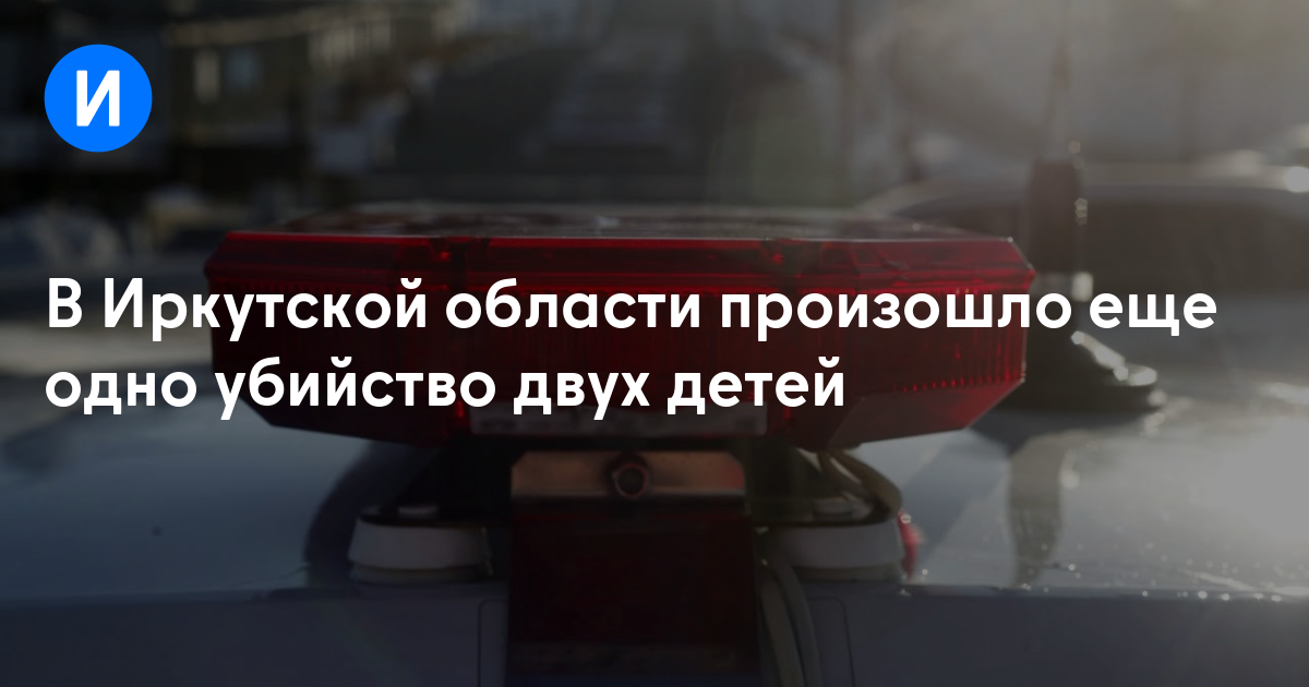 В Иркутской области произошло еще одно убийство двух детей