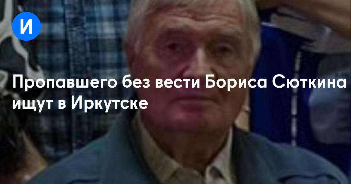 Пропавшего без вести Бориса Сюткина ищут в Иркутске
