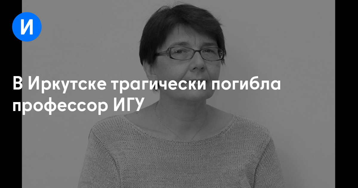 В Иркутске трагически погибла профессор ИГУ
