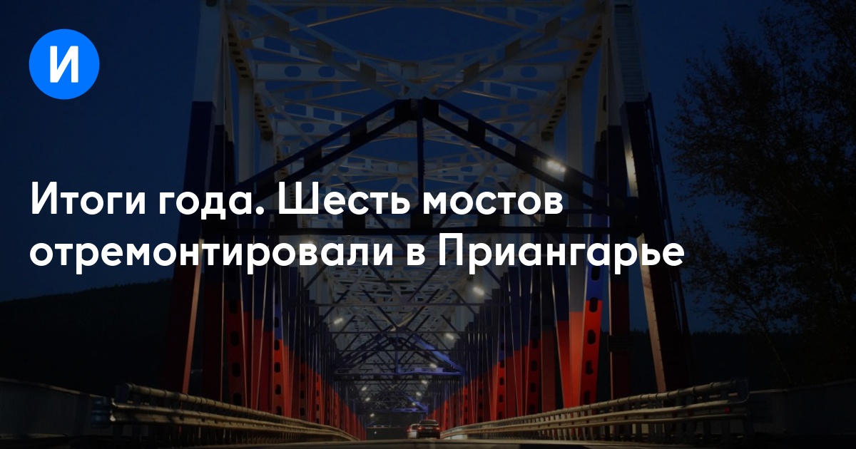 Итоги года. Шесть мостов отремонтировали в Приангарье