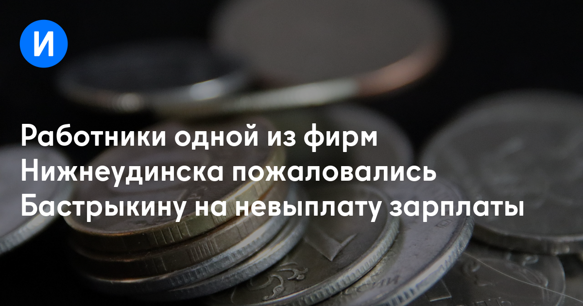 Работники одной из фирм Нижнеудинска пожаловались Бастрыкину на невыплату зарплаты