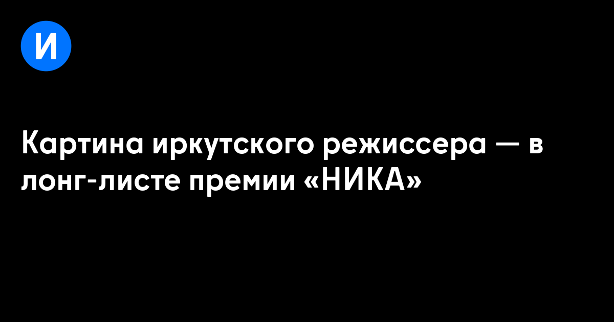 Картина иркутского режиссера — в лонг-листе премии «НИКА»