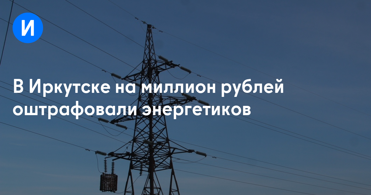 В Иркутске на миллион рублей оштрафовали энергетиков