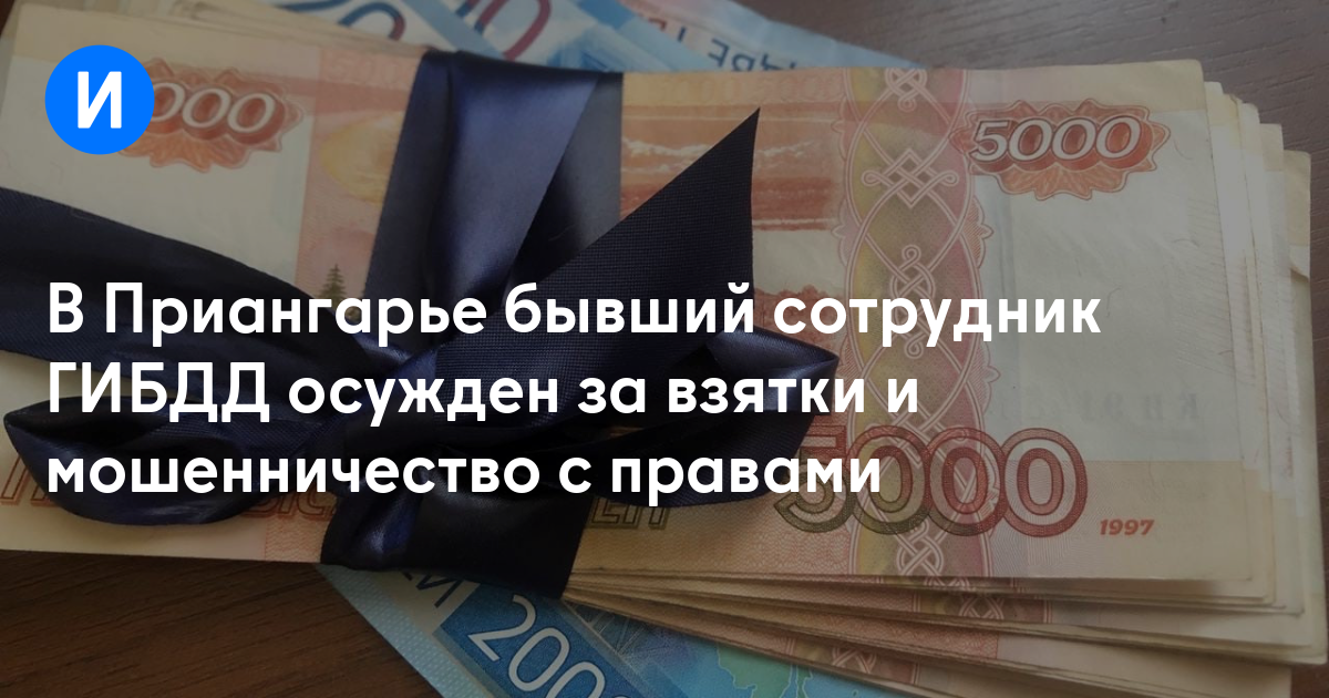 В Приангарье бывший сотрудник ГИБДД осужден за взятки и мошенничество с правами