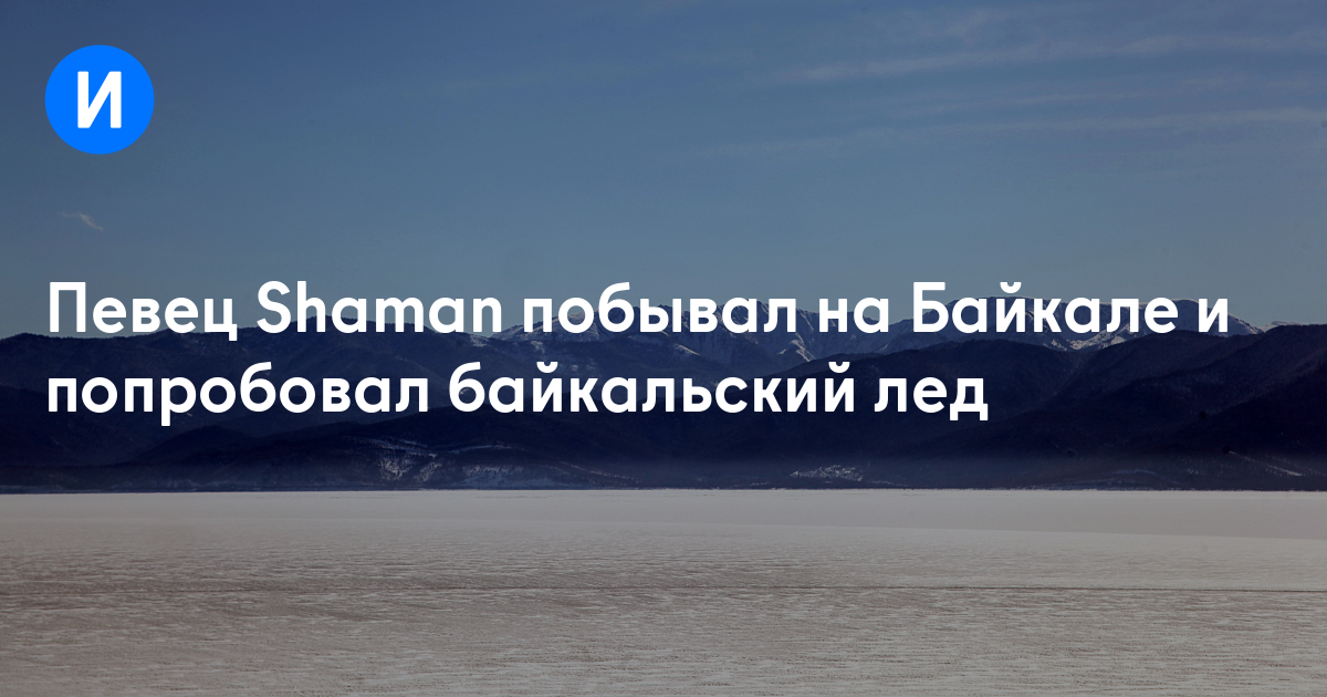 Певец Shaman побывал на Байкале и попробовал байкальский лед