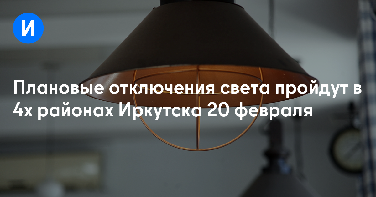 Плановые отключения света пройдут в 4х районах Иркутска 20 февраля