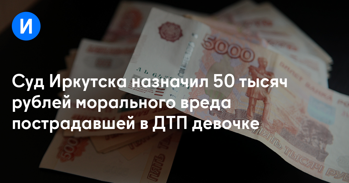 Суд Иркутска назначил 50 тысяч рублей морального вреда пострадавшей в ДТП девочке
