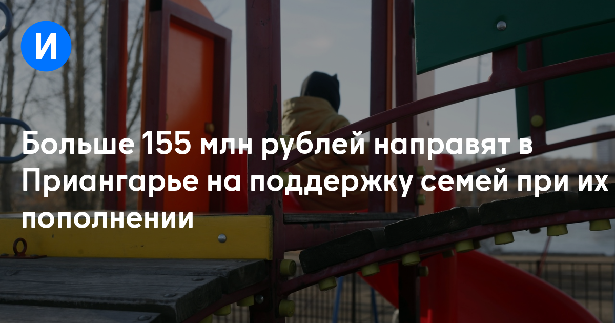 Больше 155 млн рублей направят в Приангарье на поддержку семей при их пополнении